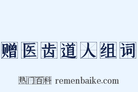 赠医齿道人组词是什么意思的图片